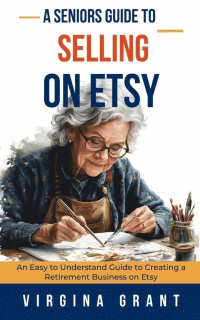 Virginia Grant - Seniors Guide to Selling on Etsy: An Easy to Understand Guide to Creating a Retirement Business on Etsy, E-bok. Tillgänglighet: Lägg i varukorg