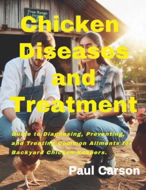 Paul Carson - Chicken Diseases and Treatments: Guide to Diagnosing, Preventing, and Treating Common Ailments for Backyard Chicken Keepers, E-bok