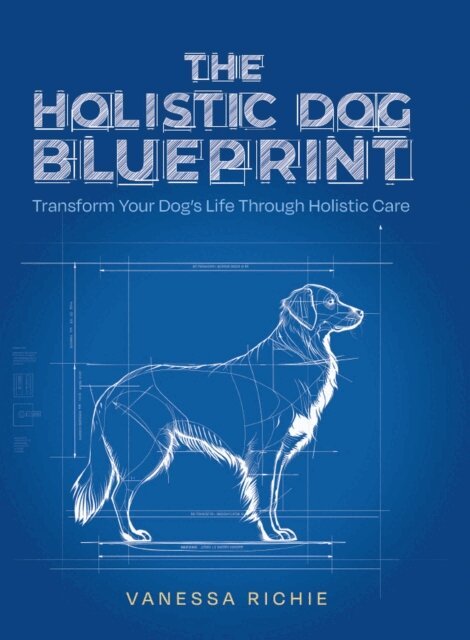 Vanessa Richie - Holistic Dog Blueprint: Transform Your Dog's Life Through Holistic Care, E-bok