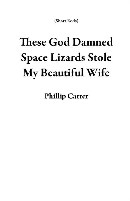 Phillip Carter - These God Damned Space Lizards Stole My Beautiful Wife, E-bok