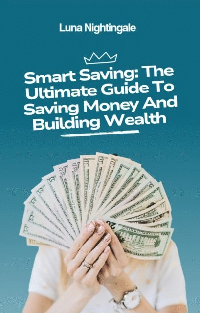 Luna Nightingale - Smart Saving: The Ultimate Guide To Saving Money And Building Wealth, E-bok