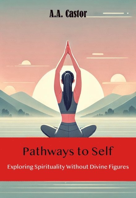 A.A. Castor - Pathways to Self: Exploring Spirituality Without Divine Figures, E-bok