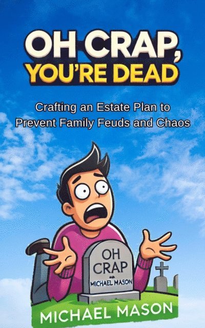 michael Mason - Oh Crap You're Dead - Crafting an Estate Plan to Prevent Family Feuds and Chaos, E-bok