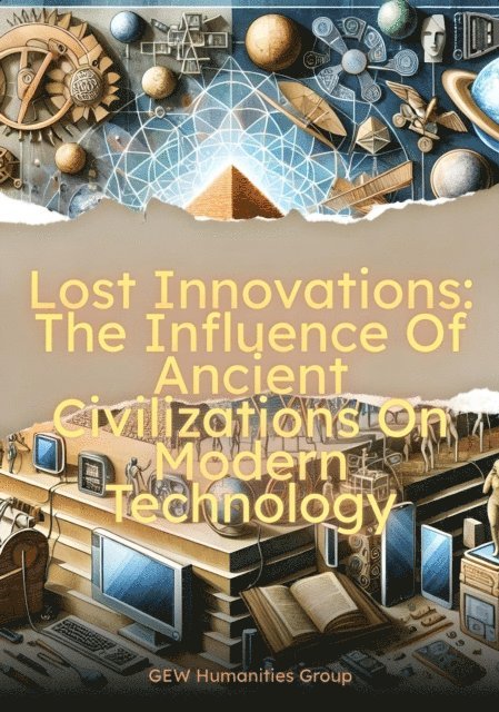 GEW Humanities Group - Lost Innovations: The Influence Of Ancient Civilizations On Modern Technology, E-bok