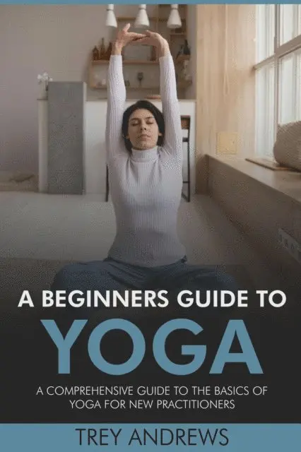 Trey Andrews - Beginners Guide to Yoga: A Comprehensive Guide to the Basics of Yoga for New Practitioners, E-bok. Tillgänglighet: Lägg i varukorg