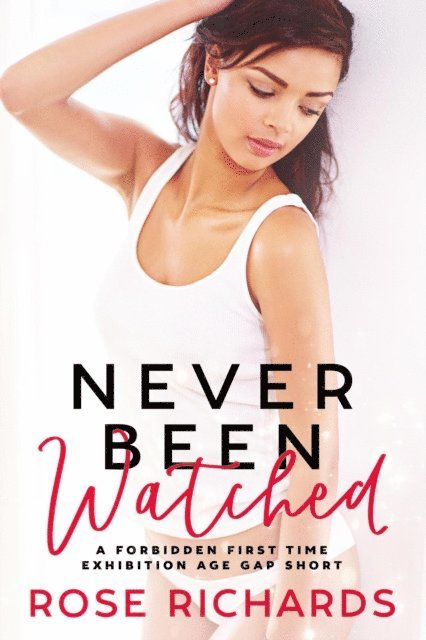 Rose Richards - Never Been Watched: A Forbidden First Time Exhibition Age Gap Short, E-bok
