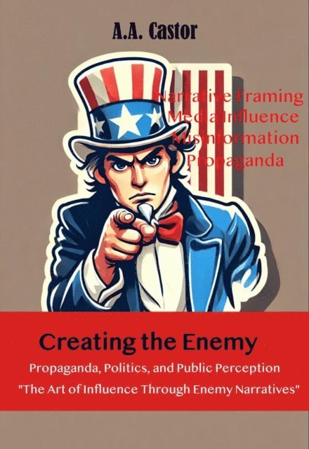 A.A. Castor - Creating the Enemy: Propaganda, Politics, and Public Perception, E-bok