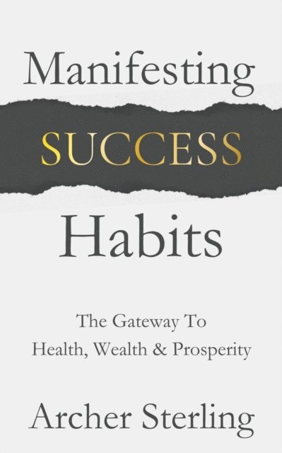 Archer Sterling - Manifesting Success Habits: The Gateway To Health, Wealth & Prosperity, E-bok. Tillgänglighet: Lägg i varukorg