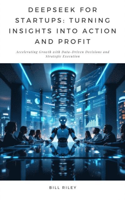 Bill Riley - DeepSeek for Startups: Turning Insights into Action and Profit, E-bok