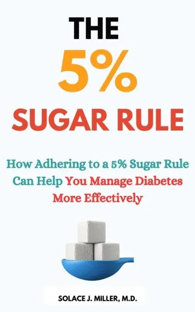M.D. Solace J. Miller - 5% Sugar Rule: How Adhering to a 5% Sugar Rule Can Help You Manage Diabetes More Effectively, E-bok. Tillgänglighet: Lägg i varukorg