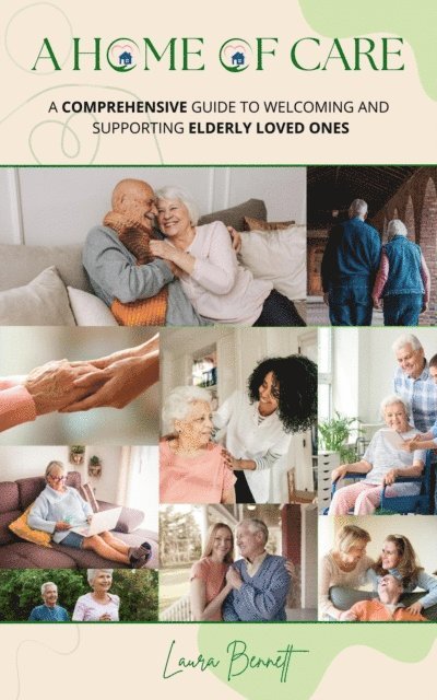Laura Bennett, Jose Junqueira - Home of Care: A Comprehensive Guide to Welcoming and Supporting Elderly Loved Ones, E-bok