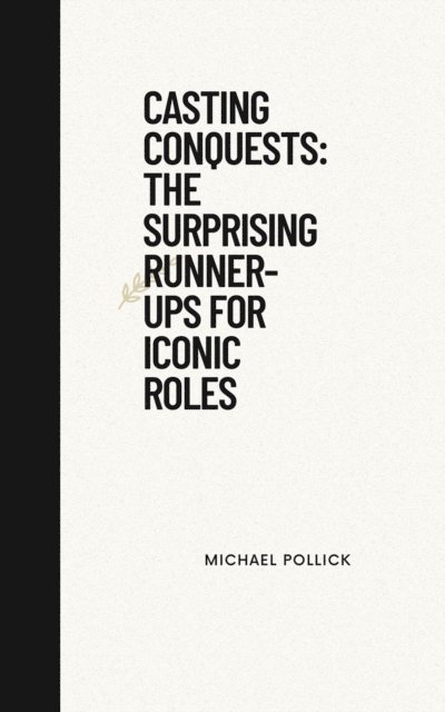 Michael Pollick - Casting Conquests: The Surprising Runner-Ups for Iconic Roles, E-bok