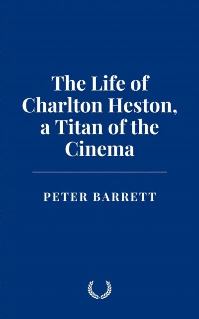 Peter Barrett - Life of Charlton Heston: a Titan of the Cinema, E-bok