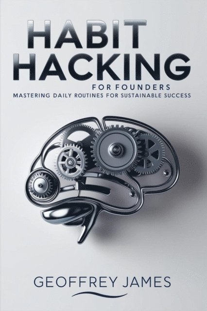 Geoffrey JAMES - Habit Hacking for Founders: Making Today's Entrepreneurs, E-bok