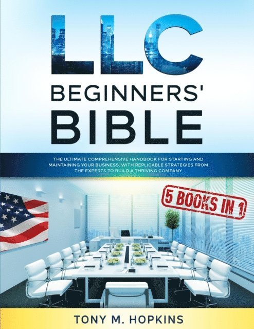 Tony M. Hopkins - LLC BEGINNERS' BIBLE: 5 BOOKS IN 1 | The Ultimate Comprehensive Handbook for Starting and Maintaining Your Business, with Replicable Strategies from the Experts to Build a Thriving Company, E-bok