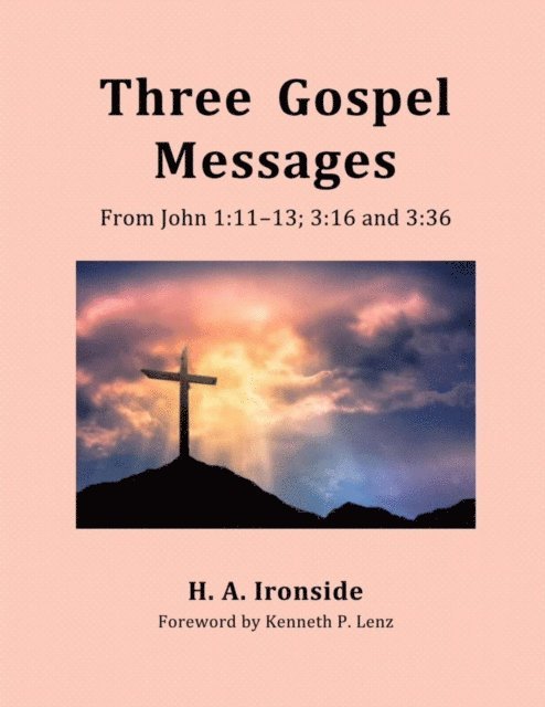 H. A. Ironside - Three Gospel Messages: From John 1:11-13;  3:16 and 3:36, E-bok