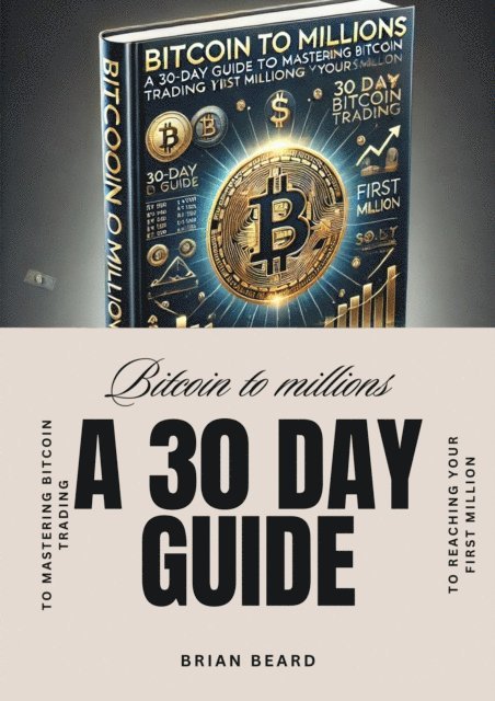 Brian Beard - Bitcoin to Millions: A 30-Day Guide to Mastering Bitcoin Trading and Reaching Your First Million, E-bok