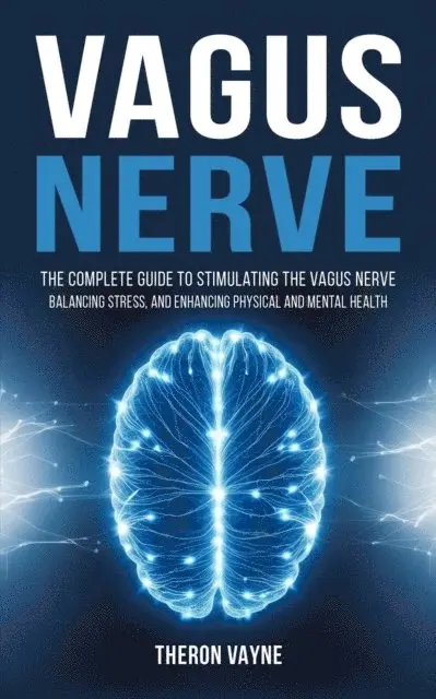 Theron Vayne - Vagus Nerve: The Complete Guide to Stimulating the Vagus Nerve, Balancing Stress, and Enhancing Physical and Mental Health, E-bok. Tillgänglighet: Lägg i varukorg