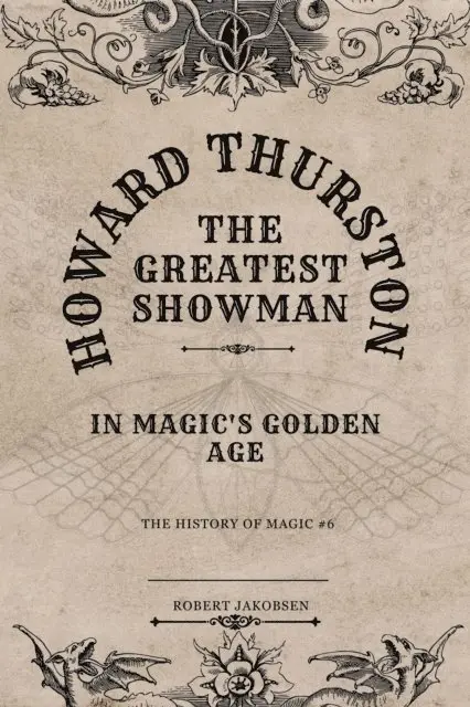 Howard Thurston The Greatest Showman In Magic's Golden Age