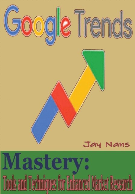 Jay Nans - Google Trends Mastery: Tools and Techniques for Enhanced Market Research, E-bok. Tillgänglighet: Lägg i varukorg