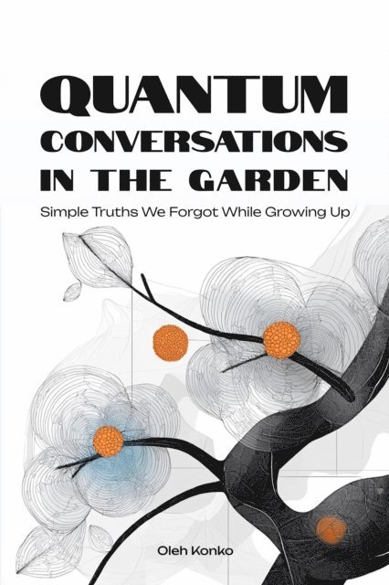 Oleh Konko - Quantum Conversations in the Garden: Simple Truths We Forgot While Growing Up, E-bok