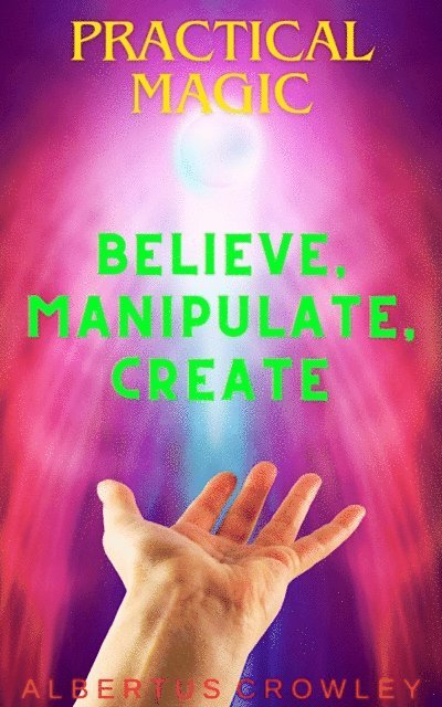 Albertus Crowley - Practical Magic: Believe, Manipulate, Create, E-bok