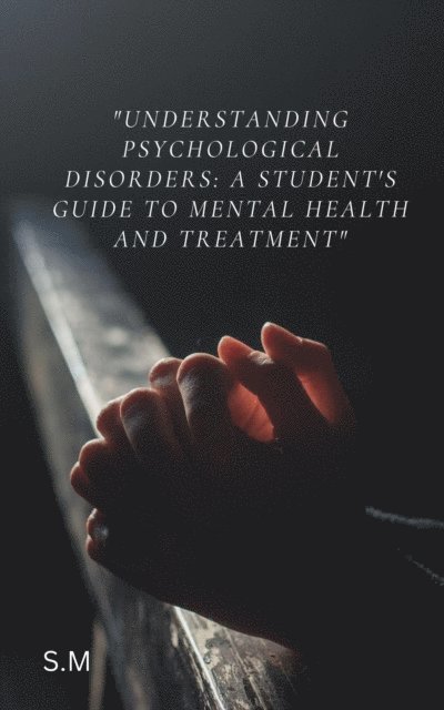 S.M. - &quote;Understanding Psychological Disorders: A Student's Guide to Mental Health and Treatment&quote;, E-bok