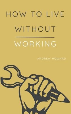 Andrew Howard - How to Live Without Working, Häftad