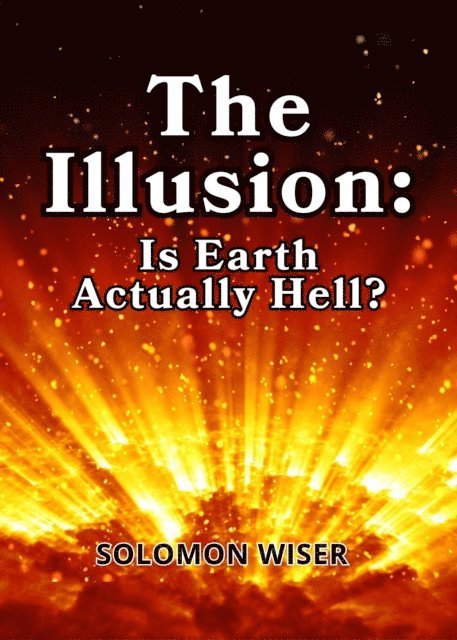Solomon Wiser - Illusion: Is Earth Actually Hell?, E-bok. Tillgänglighet: Lägg i varukorg