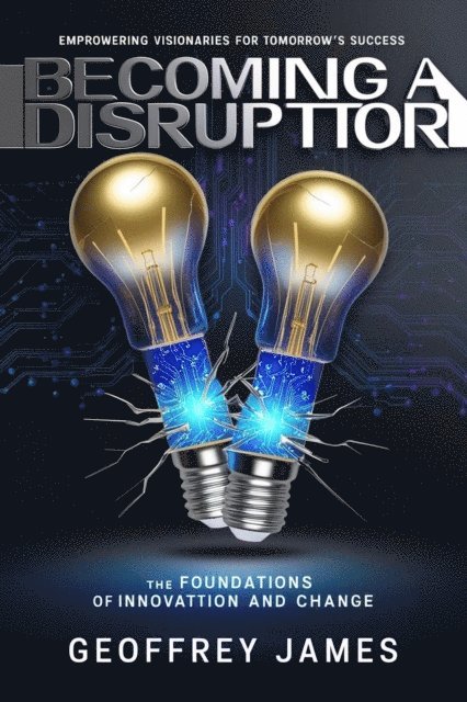Geoffrey JAMES - Becoming A Disruptor - The Foundations of Innovation And Change, E-bok