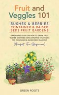 Fruit and Veggies 101 - Bushes & Berries: Container & Raised Beds Fruit Gardens - Gardening Guide On How To Grow Fruit Bushes & Berries Using Organic Strategies For Container & Raised Beds Gardens