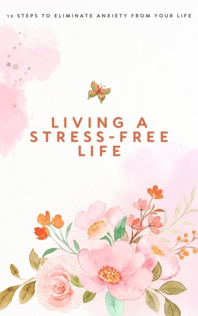 Living a Stress-Free Life: 12 Steps to Eliminate Anxiety From Your Life