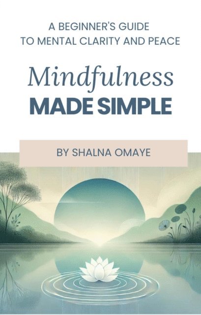 Shalna Omaye - Mindfulness  Made Simple: A Beginner's Guide to Mental Clarity and Peace, E-bok