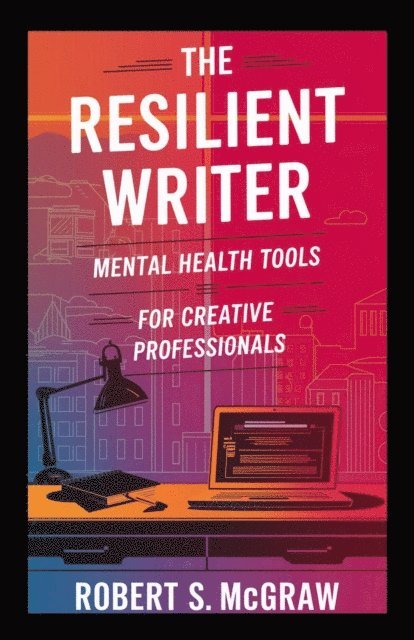 Robert S. McGraw - Resilient Writer: Mental health tools for creative professionals, E-bok