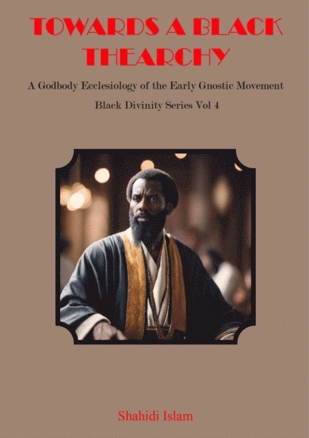 Shahidi Islam - Towards a Black Thearchy: A Godbody Ecclesiology of the Early Gnostic Movement Black Divinity Series Vol 4, E-bok. Tillgänglighet: Lägg i varukorg