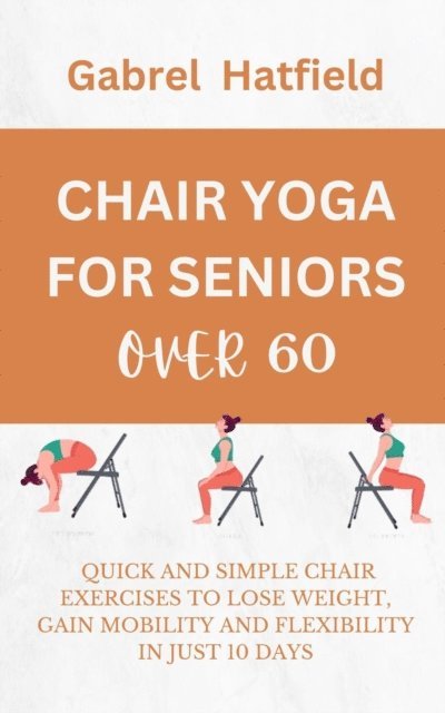 Gabrel Hatfield - Chair Yoga For Seniors Over 60: Quick And Simple Chair Exercises To Lose Weight, Gain Mobility And Flexibility In Just 10 Days, E-bok. Tillgänglighet: Lägg i varukorg