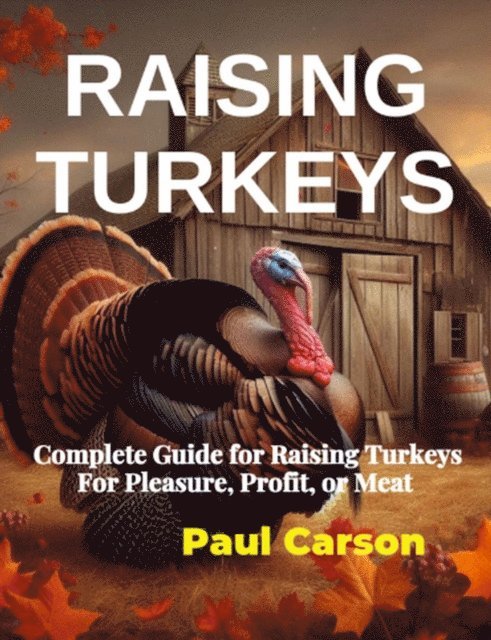 Paul Carson - Raising Turkeys: Complete Guide for Raising Turkeys For Pleasure, Profit, or Meat, E-bok