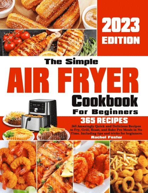 Rachel Foster - Simple Air Fryer Cookbook For Beginners: 365 Amazingly Quick and Delicious Recipes to Fry, Grill, Roast, and Bake Pro Meals in No Time. Including tips and tricks for beginners., E-bok
