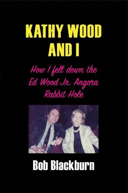 Bob Blackburn - Kathy Wood and I: How I Fell Down the Ed Wood, Jr. Angora Rabbit Hole, E-bok