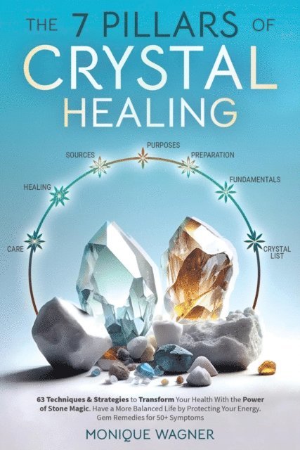Monique Wagner - 7 Pillars of Crystal Healing: 63 Techniques & Strategies to Transform Your Health With the Power of Stone Magic. Have a More Balanced Life by Protecting Your Energy. Gem Remedies for 50+ Symptoms, E-bok
