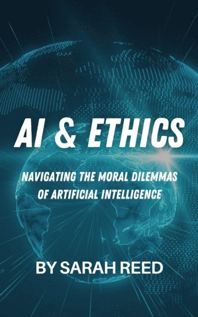 Sarah Reed - AI & Ethics: Navigating the Moral Dilemmas of Artificial Intelligence, E-bok