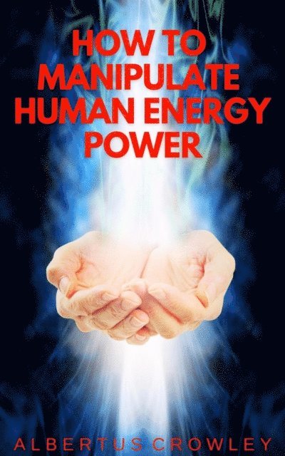 Albertus Crowley - How to Manipulate Human Energy Power, E-bok