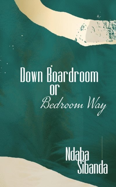 Ndaba Sibanda - Down Boardroom or Bedroom Way, E-bok