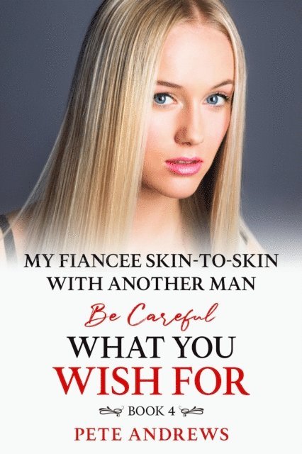 Pete Andrews - My Fiancee Skin-To-Skin With Another Man - Be Careful What You Wish For Book 4, E-bok