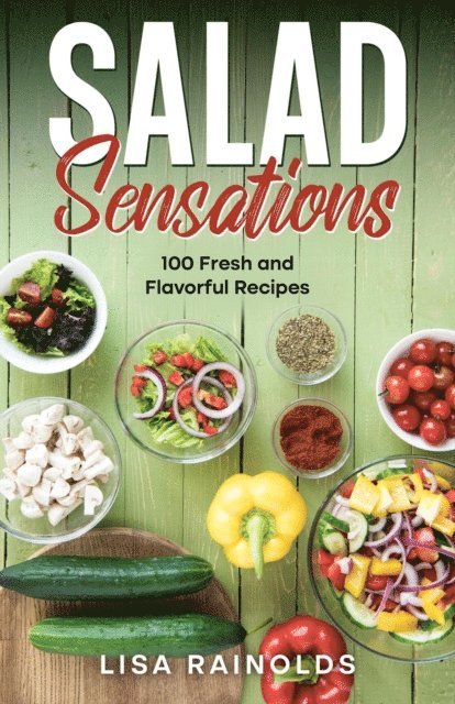 Lisa Rainolds - Salad Sensations: 100 Fresh and Flavorful Recipes, E-bok