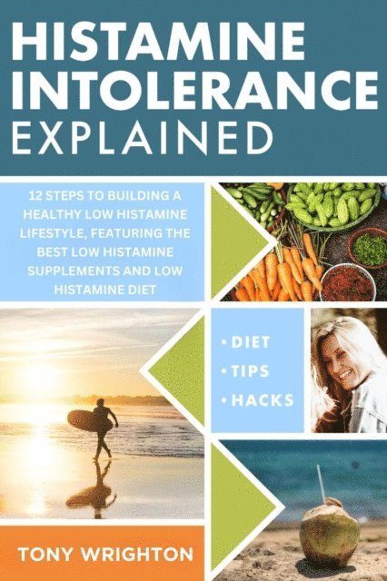 Tony Wrighton - Histamine Intolerance Explained: 12 Steps To Building a Healthy Low Histamine Lifestyle, featuring the best low histamine supplements and low histamine diet, E-bok