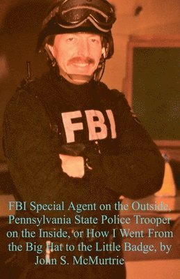 John McMurtrie - FBI Special Agent on the Outside, Pennsylvania State Police Trooper on the Inside, or How I Went From the Big Hat to the Little Badge, Häftad