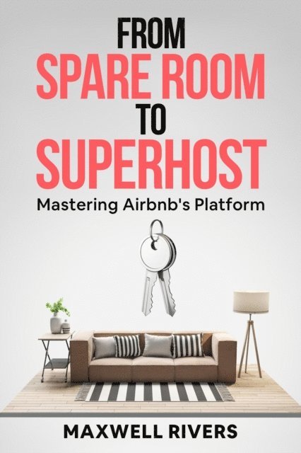 Maxwell Rivers, E. A. Sparks - From Spare Room to Superhost: Mastering Airbnb's Platform, E-bok