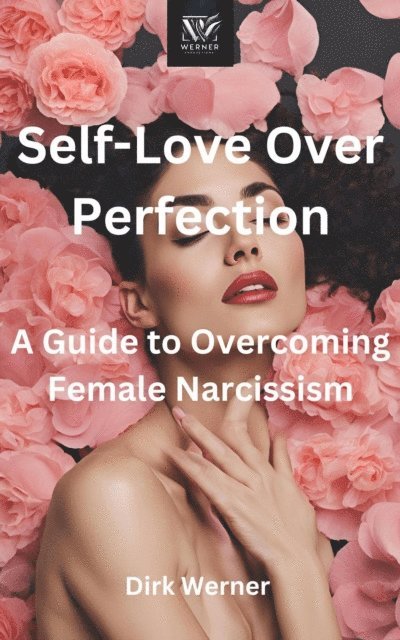 Dirk Werner - Self-Love Over Perfection: A Guide to Overcoming Female Narcissism, E-bok