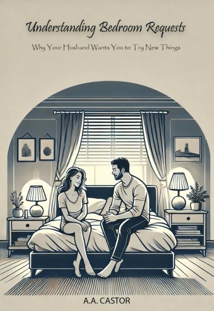 A.A. Castor - Understanding Bedroom Requests: Why Your Husband Wants You to Try New Things, E-bok